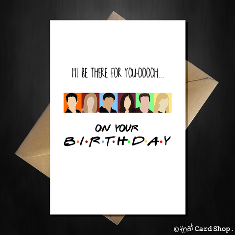 Friends TV Birthday Card - I'll be there for you oooh!