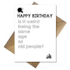 Funny Birthday Card - Is it weird being the same age as old people?