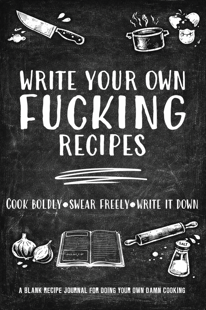 Write Your Own Fucking Recipes - A Blank Cookbook and Recipe Journal