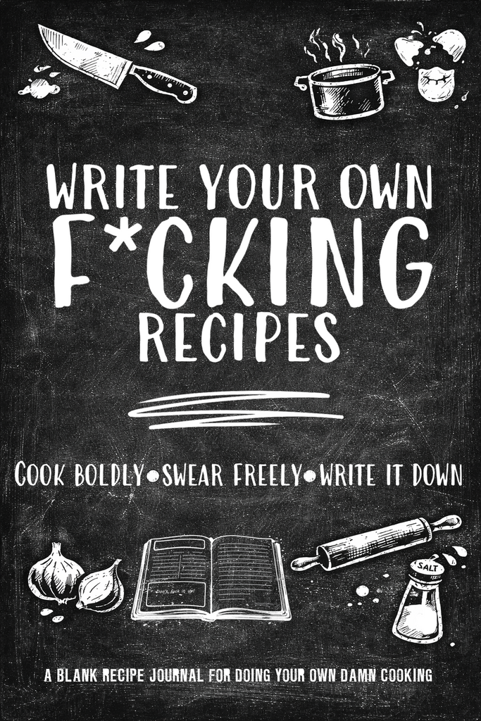 Write Your Own Fucking Recipes - A Blank Cookbook and Recipe Journal