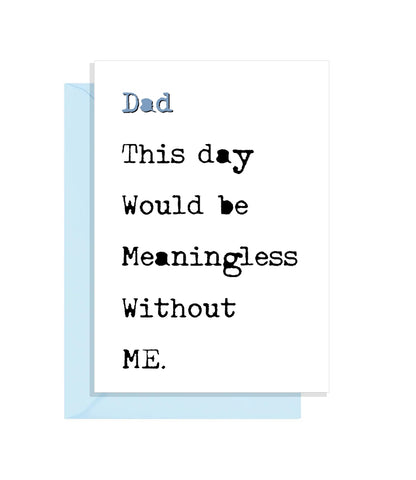 Funny Fathers Day Card - This day would be meaningless without ME