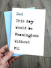 Funny Fathers Day Card - This day would be meaningless without ME