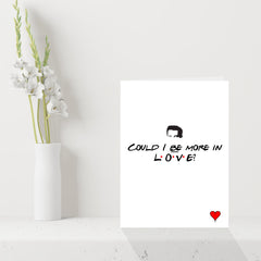 Funny Chandler Bing Friends TV Show Valentines Card - Could I BE more in Love?