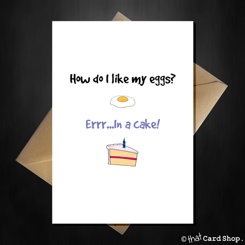 Funny Birthday Card - How do I like my eggs? In a cake!
