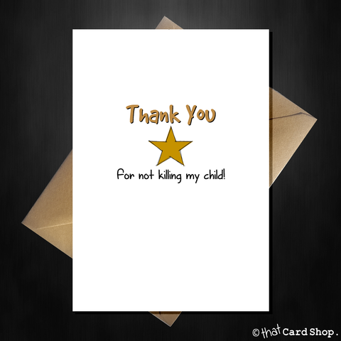 Funny Teacher Card - Thank you for not killing my child!