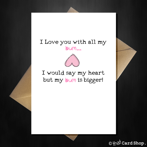 Rude Birthday / Anniversary Card "I Love You with all my....Bum!"