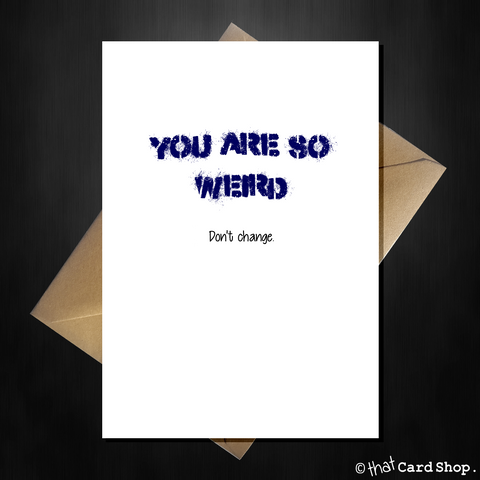 Funny Birthday Card - YOU ARE SO WEIRD...