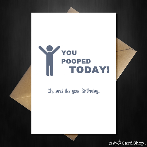 Naughty Birthday Card - You pooped today!