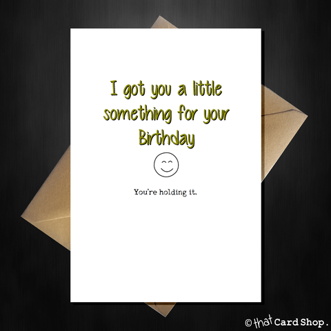 Funny Birthday Card - I got you a little something...