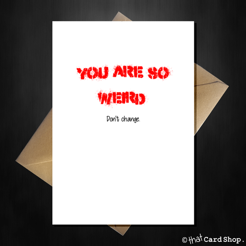 Funny Valentines Day Card - YOU ARE SO WEIRD...don't change